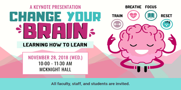A Keynote Presentation - Change Your Brain: Learning How to Learn. November 28, 2018 from 10-11:30AM in McKnight Hall, Cone 320
