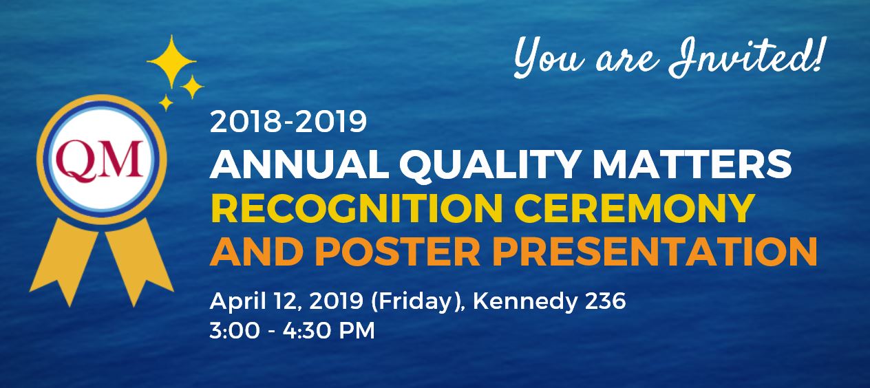 You are invited to the 2018-2019 Annual Quality Matters Recognition Ceremony and Poster Presentation on April 12, 2019 in Kennedy 236 from 3pm-4:30pm