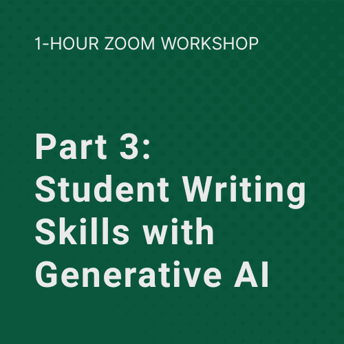 1 Hour Zoom Workshop: Part 3: Student Writing Skills with Generative AI